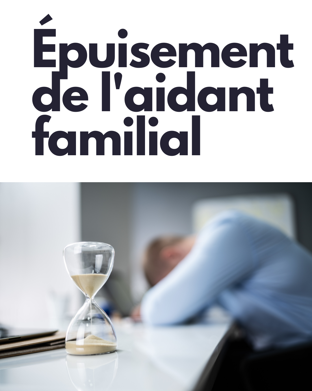 Homme fatigué reposant sa tête sur un bureau avec un sablier, symbolisant l'épuisement de l'aidant familial et la gestion du temps.